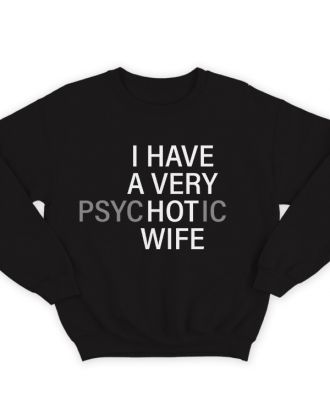 Прикольный свитшот с надписью "I HAVE A VERY (psy)HOT(ic) WIFE" ("У меня самая красивая (нервная) жена")")